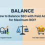 How to Balance SEO with Paid Ads for Maximum ROI?